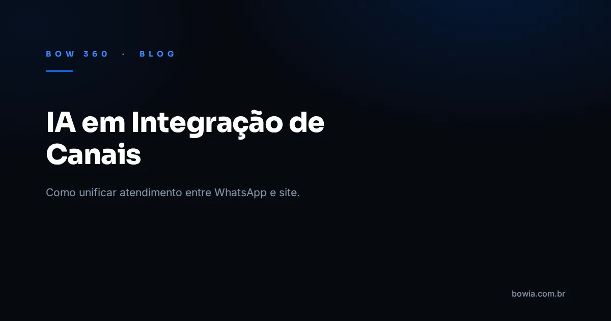 Arte de capa do blog da BOW 360 com fundo escuro e o título 'IA em Integração de Canais na Empresa' em destaque, kicker azul 'BOW 360 · BLOG'