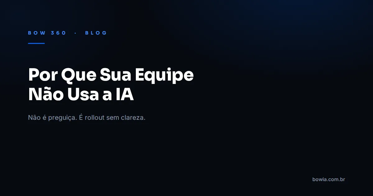 Arte de capa do blog da BOW 360 com fundo escuro e o título 'Por Que Sua Equipe Não Usa a IA' em destaque, kicker azul 'BOW 360 · BLOG'